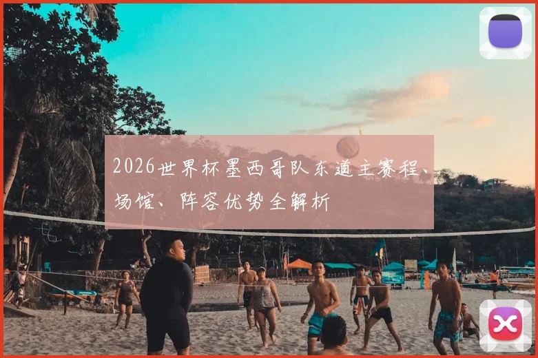 2026世界杯墨西哥队东道主赛程、场馆、阵容优势全解析