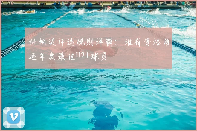 科帕奖评选规则详解:谁有资格角逐年度最佳U21球员
