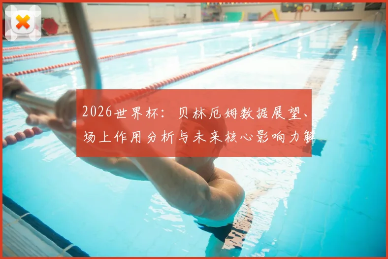2026世界杯：贝林厄姆数据展望、场上作用分析与未来核心影响力解读