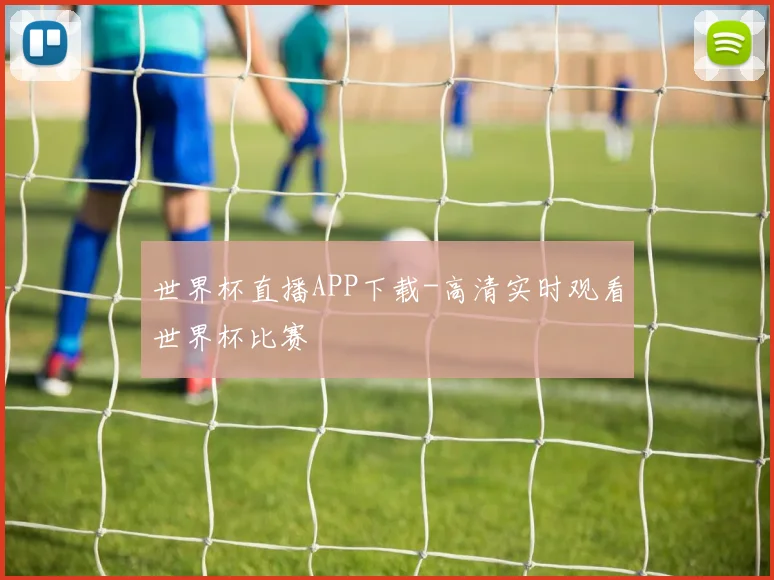 世界杯直播APP下载-高清实时观看世界杯比赛