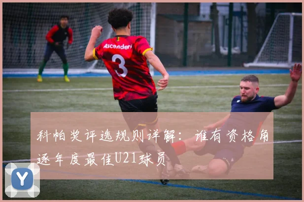 科帕奖评选规则详解:谁有资格角逐年度最佳U21球员