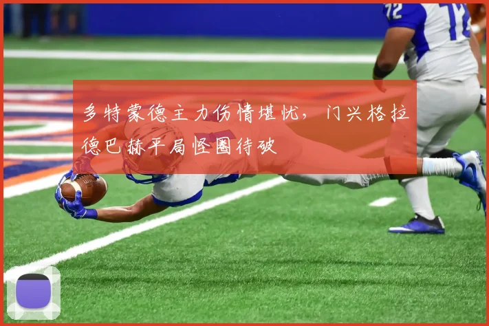 多特蒙德主力伤情堪忧，门兴格拉德巴赫平局怪圈待破