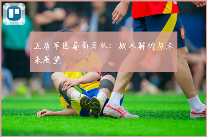 五盾军团葡萄牙队：战术解析与未来展望