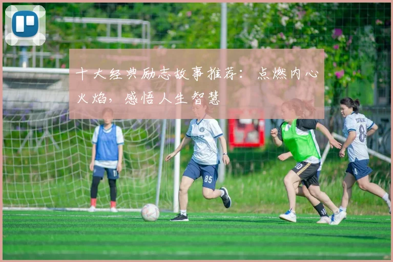 十大经典励志故事推荐：点燃内心火焰，感悟人生智慧