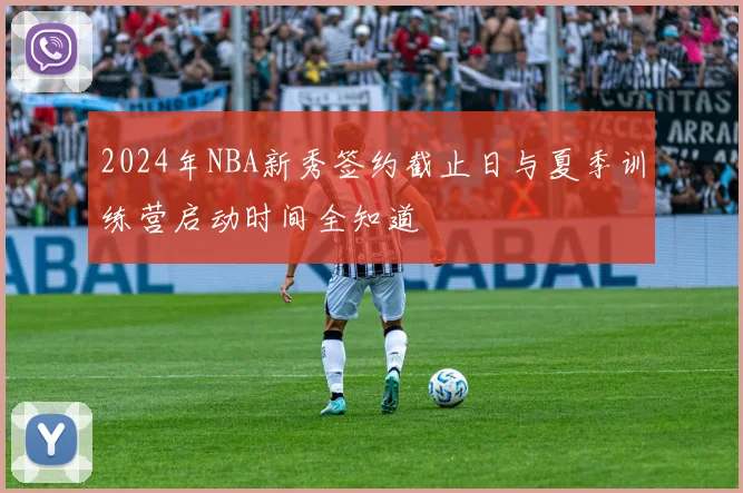 2024年NBA新秀签约截止日与夏季训练营启动时间全知道