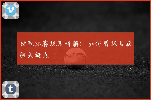 世冠比赛规则详解：如何晋级与获胜关键点