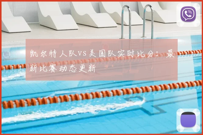 凯尔特人队vs美国队实时比分：最新比赛动态更新