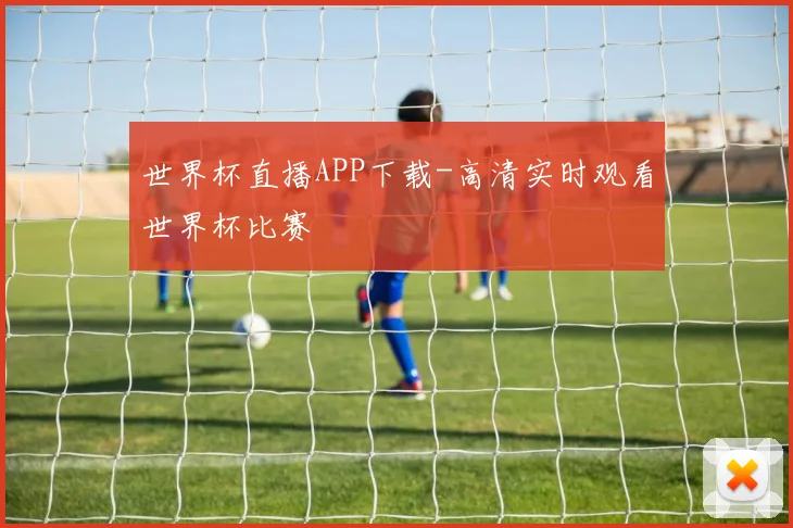 世界杯直播APP下载-高清实时观看世界杯比赛