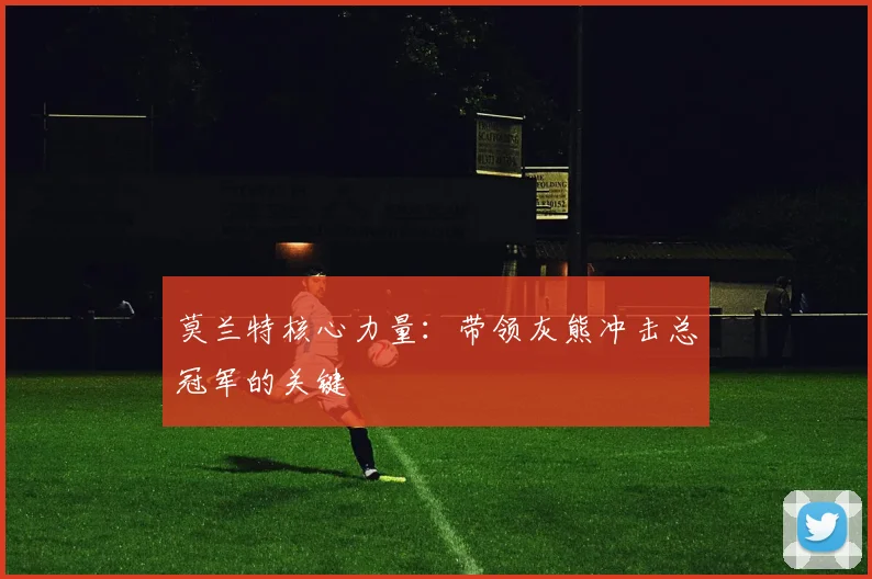 莫兰特核心力量：带领灰熊冲击总冠军的关键