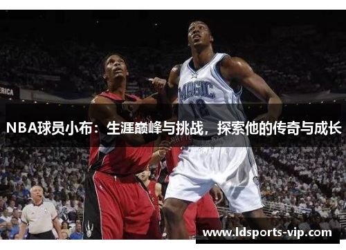 NBA球员小布：生涯巅峰与挑战，探索他的传奇与成长