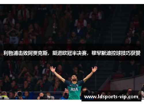 利物浦击败阿贾克斯，挺进欧冠半决赛，穆罕默迪控球技巧获赞